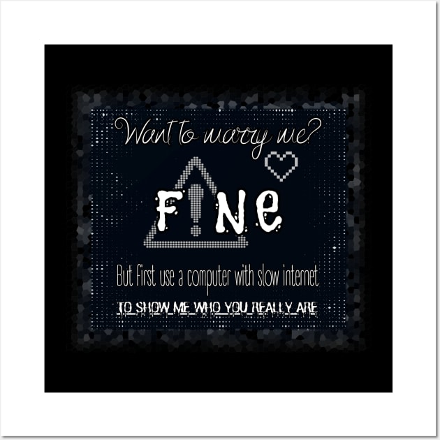 Want to marry me? Fine. But first use a computer with slow internet to show me who you really are. Wall Art by UnCoverDesign